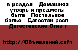  в раздел : Домашняя утварь и предметы быта » Постельное белье . Дагестан респ.,Дагестанские Огни г.